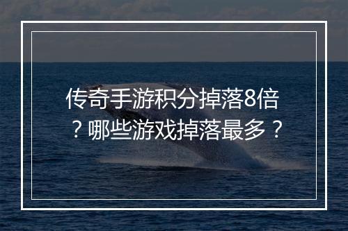 传奇手游积分掉落8倍？哪些游戏掉落最多？