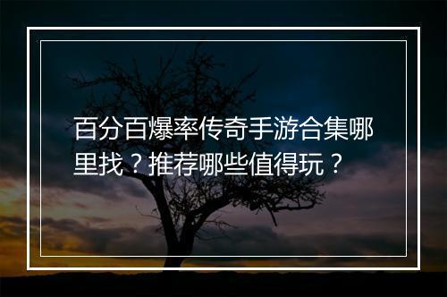 百分百爆率传奇手游合集哪里找？推荐哪些值得玩？