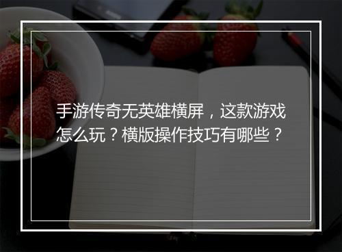 手游传奇无英雄横屏，这款游戏怎么玩？横版操作技巧有哪些？