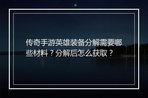 传奇手游英雄装备分解需要哪些材料？分解后怎么获取？