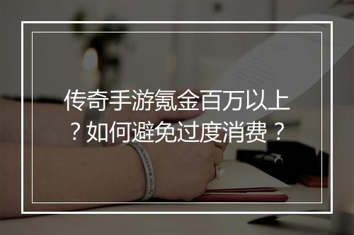 传奇手游氪金百万以上？如何避免过度消费？