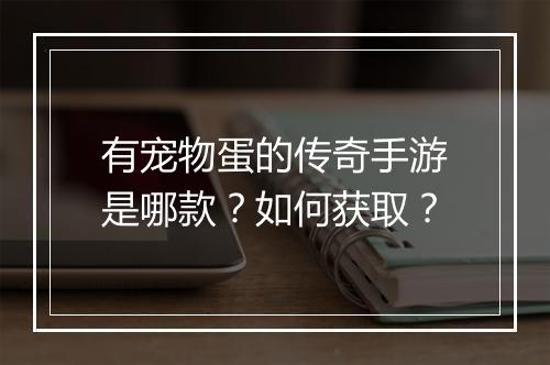 有宠物蛋的传奇手游是哪款？如何获取？