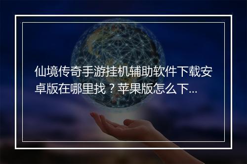 仙境传奇手游挂机辅助软件下载安卓版在哪里找？苹果版怎么下载？