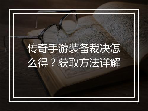 传奇手游装备裁决怎么得？获取方法详解