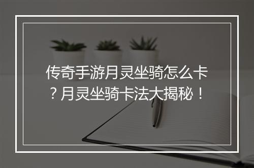 传奇手游月灵坐骑怎么卡？月灵坐骑卡法大揭秘！
