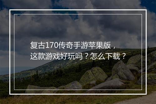 复古170传奇手游苹果版，这款游戏好玩吗？怎么下载？