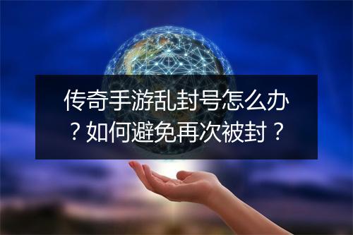 传奇手游乱封号怎么办？如何避免再次被封？
