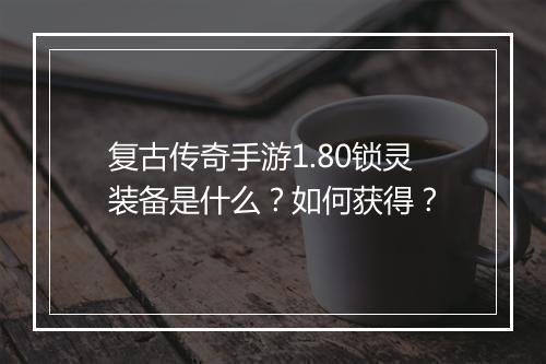 复古传奇手游1.80锁灵装备是什么？如何获得？