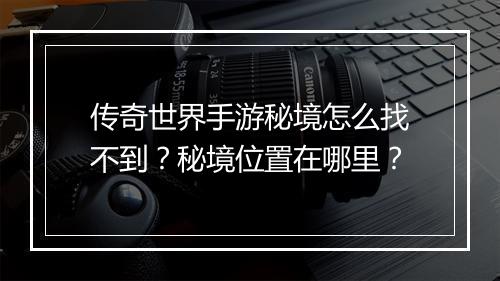 传奇世界手游秘境怎么找不到？秘境位置在哪里？