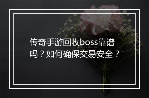 传奇手游回收boss靠谱吗？如何确保交易安全？