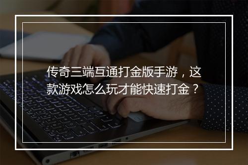 传奇三端互通打金版手游，这款游戏怎么玩才能快速打金？