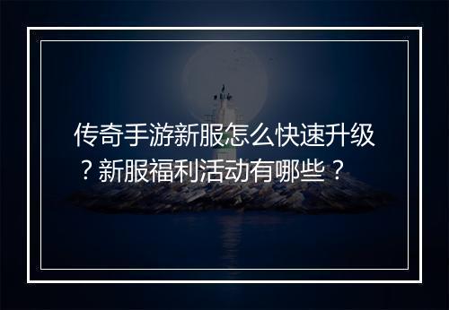 传奇手游新服怎么快速升级？新服福利活动有哪些？