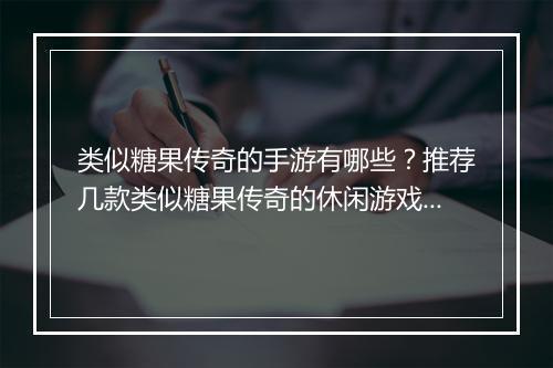 类似糖果传奇的手游有哪些？推荐几款类似糖果传奇的休闲游戏吗？
