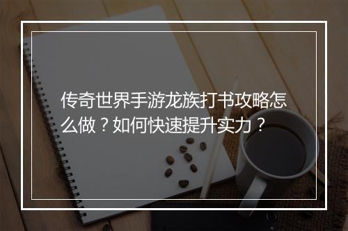 传奇世界手游龙族打书攻略怎么做？如何快速提升实力？