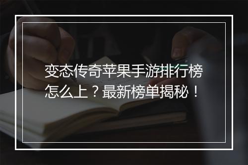 变态传奇苹果手游排行榜怎么上？最新榜单揭秘！
