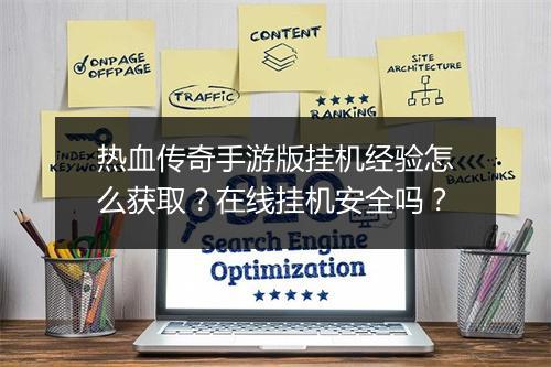 热血传奇手游版挂机经验怎么获取？在线挂机安全吗？