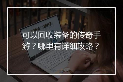 可以回收装备的传奇手游？哪里有详细攻略？
