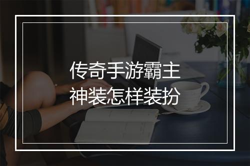 传奇手游霸主神装怎样装扮