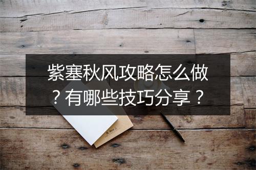 紫塞秋风攻略怎么做？有哪些技巧分享？
