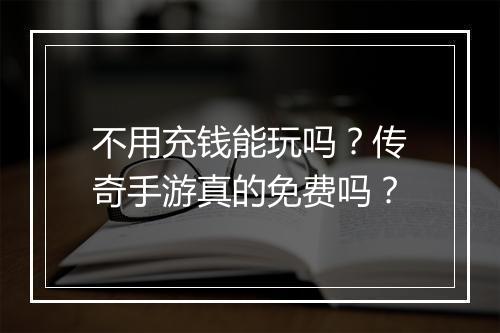 不用充钱能玩吗？传奇手游真的免费吗？