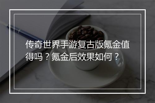 传奇世界手游复古版氪金值得吗？氪金后效果如何？