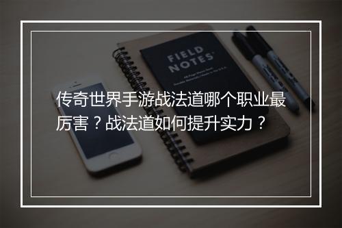 传奇世界手游战法道哪个职业最厉害？战法道如何提升实力？