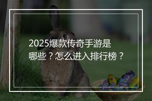 2025爆款传奇手游是哪些？怎么进入排行榜？