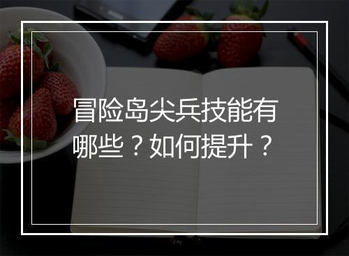 冒险岛尖兵技能有哪些？如何提升？