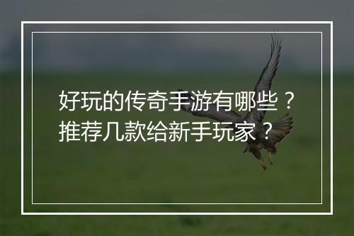 好玩的传奇手游有哪些？推荐几款给新手玩家？