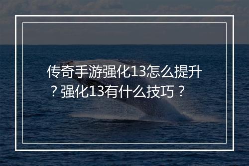 传奇手游强化13怎么提升？强化13有什么技巧？