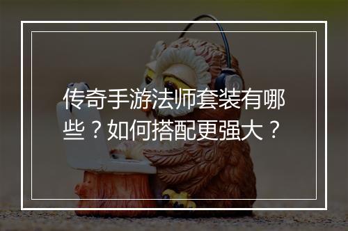 传奇手游法师套装有哪些？如何搭配更强大？