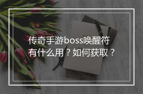 传奇手游boss唤醒符有什么用？如何获取？