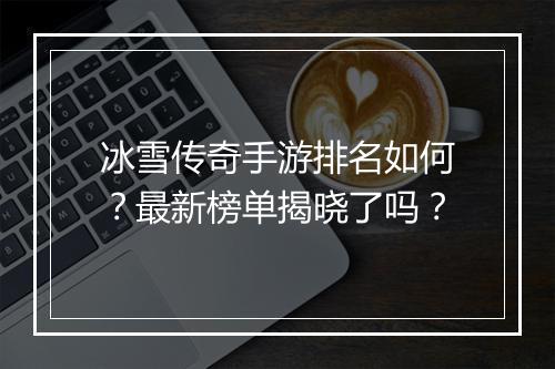 冰雪传奇手游排名如何？最新榜单揭晓了吗？