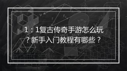 1：1复古传奇手游怎么玩？新手入门教程有哪些？