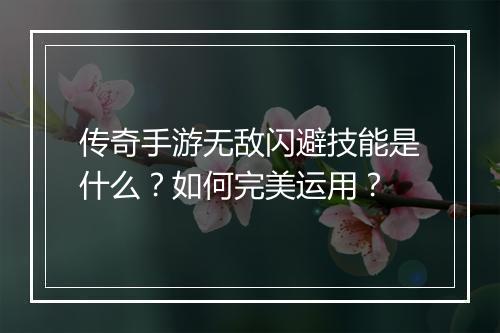 传奇手游无敌闪避技能是什么？如何完美运用？