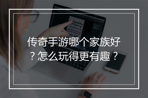 传奇手游哪个家族好？怎么玩得更有趣？