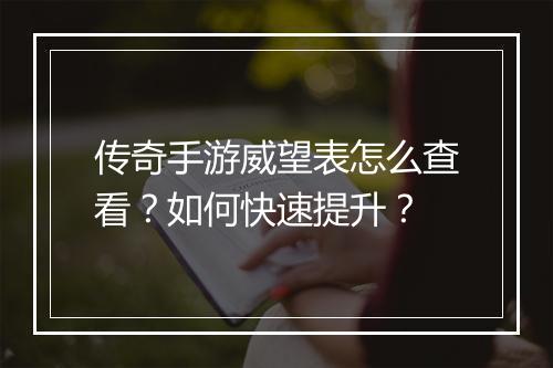 传奇手游威望表怎么查看？如何快速提升？