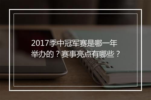2017季中冠军赛是哪一年举办的？赛事亮点有哪些？