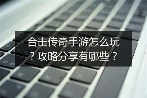 合击传奇手游怎么玩？攻略分享有哪些？