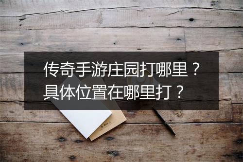 传奇手游庄园打哪里？具体位置在哪里打？