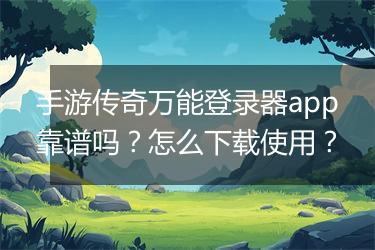 手游传奇万能登录器app靠谱吗？怎么下载使用？