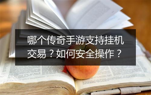哪个传奇手游支持挂机交易？如何安全操作？