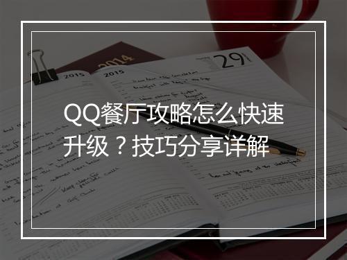 QQ餐厅攻略怎么快速升级？技巧分享详解