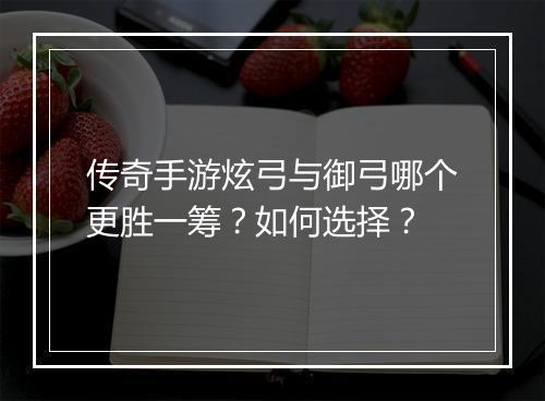 传奇手游炫弓与御弓哪个更胜一筹？如何选择？