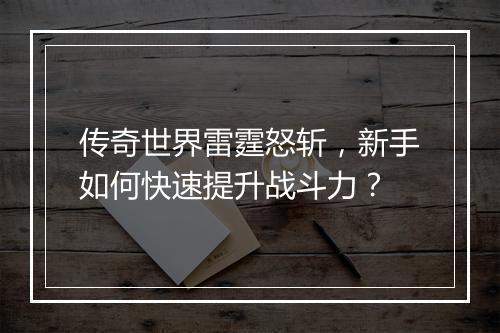传奇世界雷霆怒斩，新手如何快速提升战斗力？