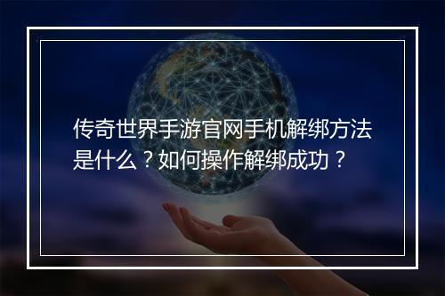 传奇世界手游官网手机解绑方法是什么？如何操作解绑成功？