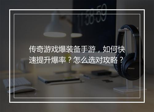 传奇游戏爆装备手游，如何快速提升爆率？怎么选对攻略？