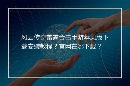 风云传奇雷霆合击手游苹果版下载安装教程？官网在哪下载？