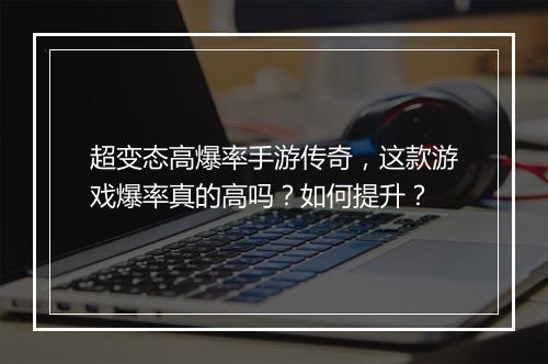 超变态高爆率手游传奇，这款游戏爆率真的高吗？如何提升？