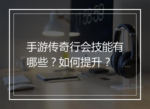 手游传奇行会技能有哪些？如何提升？